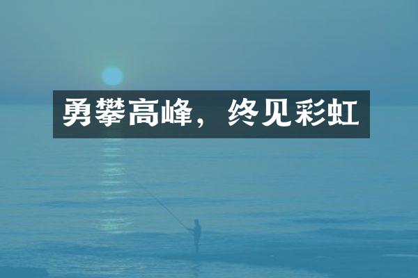 勇攀高峰，终见彩虹