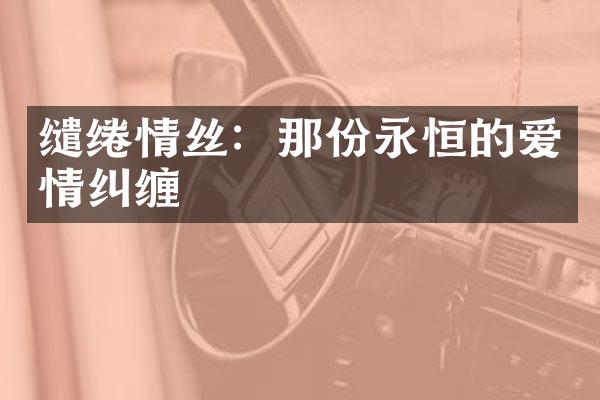缱绻情丝：那份永恒的爱情纠缠