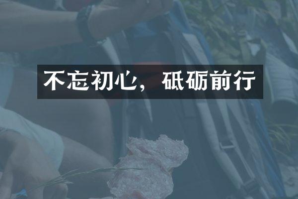 不忘初心，砥砺前行