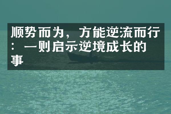 顺势而为，方能逆流而行：一则启示逆境成长的故事