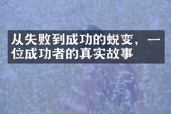 从失败到成功的蜕变，一位成功者的真实故事