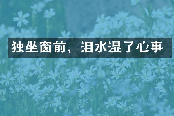 独坐窗前，泪水湿了心事