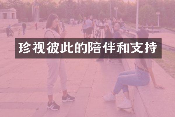珍视彼此的陪伴和支持