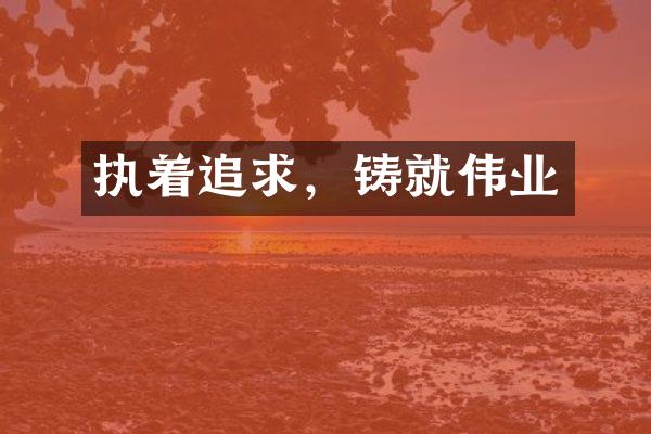 执着追求，铸就伟业