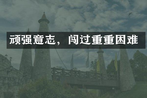 顽强意志，闯过重重困难