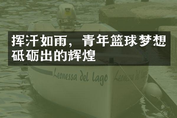 挥汗如雨，青年篮球梦想砥砺出的辉煌