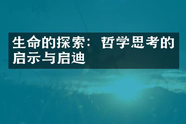 生命的探索：哲学思考的启示与启迪