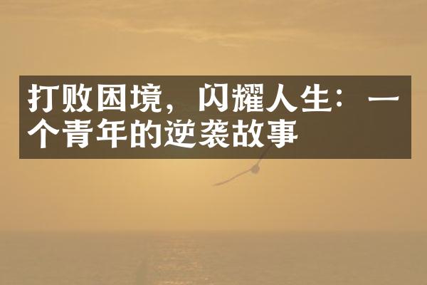 打败困境，闪耀人生：一个青年的逆袭故事