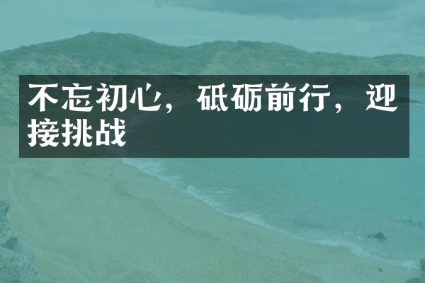 不忘初心，砥砺前行，迎接挑战