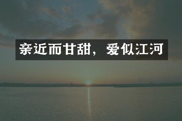 亲近而甘甜，爱似江河
