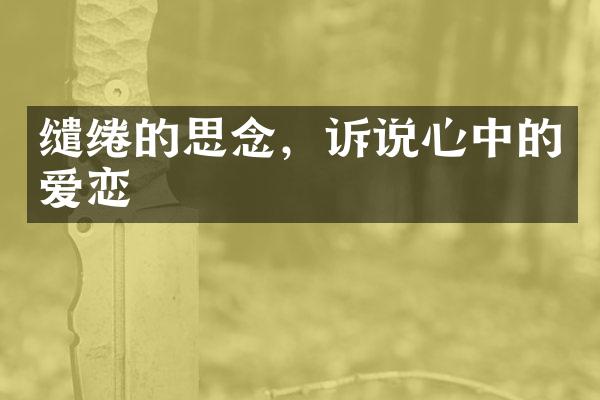 缱绻的思念，诉说心中的爱恋