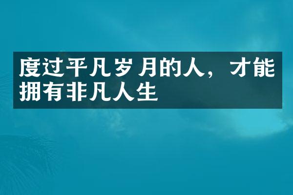 度过平凡岁月的人，才能拥有非凡人生