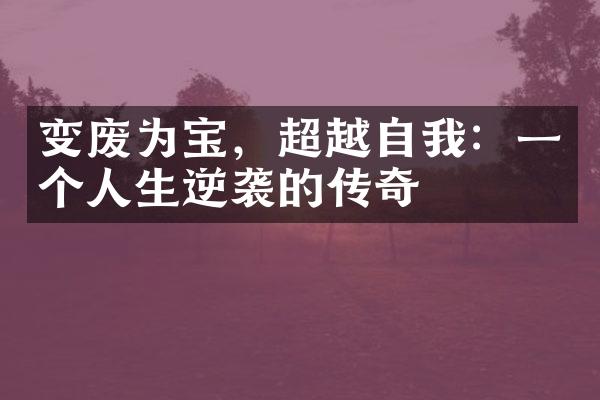变废为宝，超越自我：一个人生逆袭的传奇