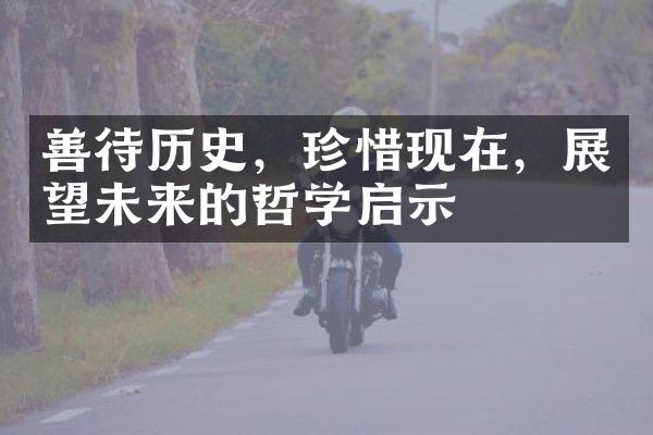 善待历史，珍惜现在，展望未来的哲学启示