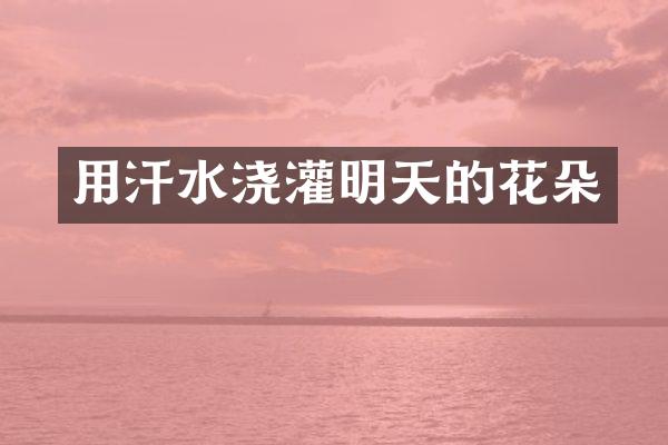 用汗水浇灌明天的花朵