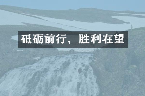 砥砺前行，胜利在望