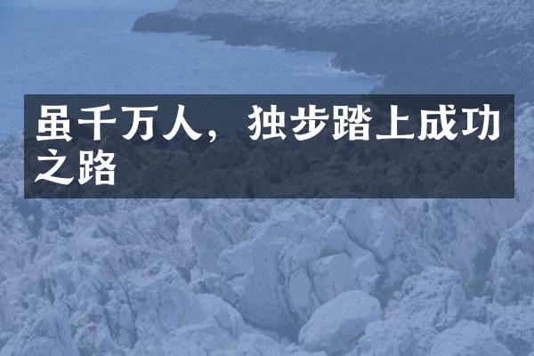 虽千万人，独步踏上成功之路