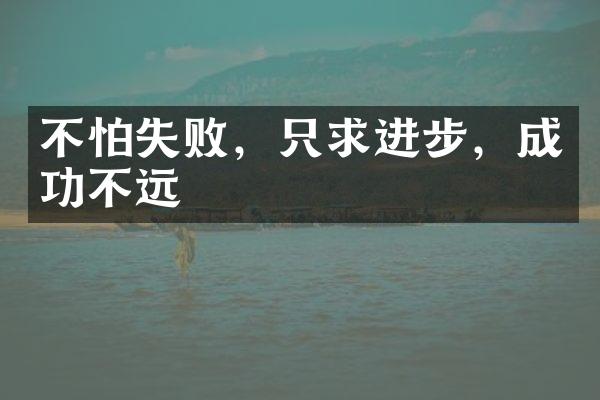 不怕失败，只求进步，成功不远