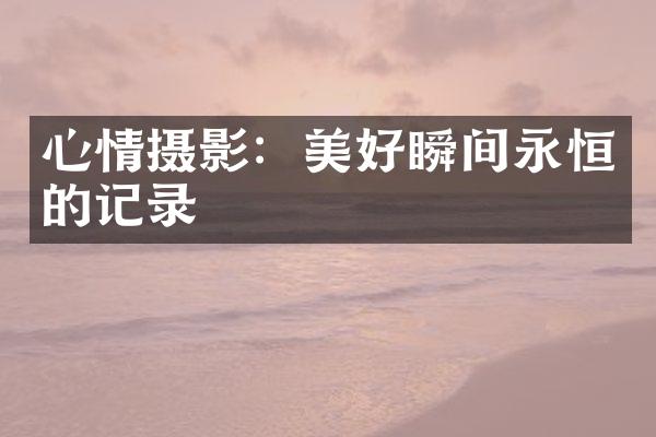 心情摄影：美好瞬间永恒的记录