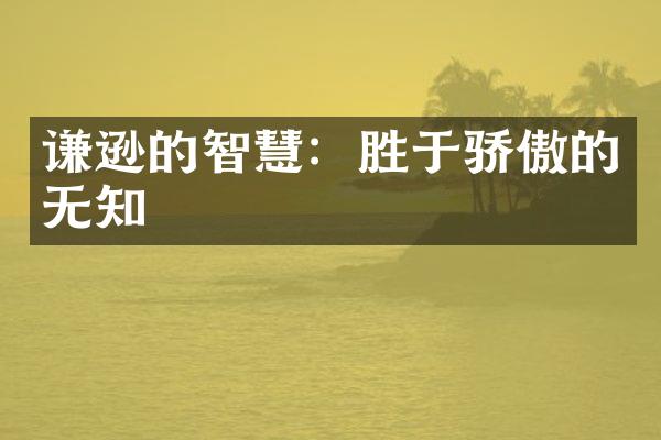谦逊的智慧：胜于骄傲的无知
