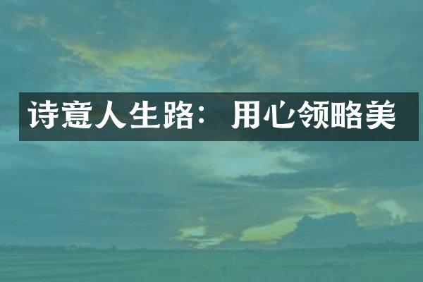 诗意人生路：用心领略美