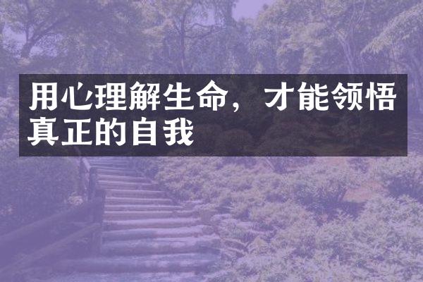 用心理解生命，才能领悟真正的自我