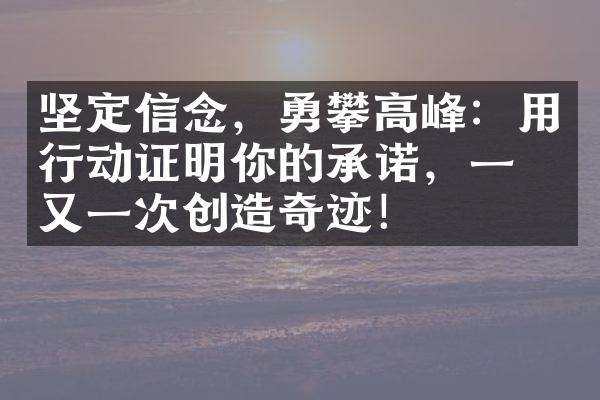 坚定信念，勇攀高峰：用行动证明你的承诺，一次又一次创造奇迹！