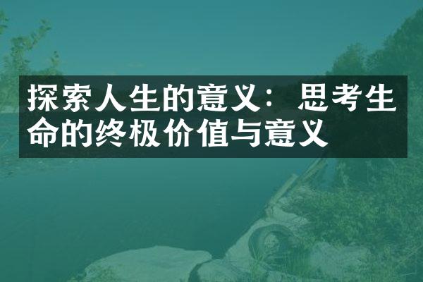 探索人生的意义：思考生命的终极价值与意义