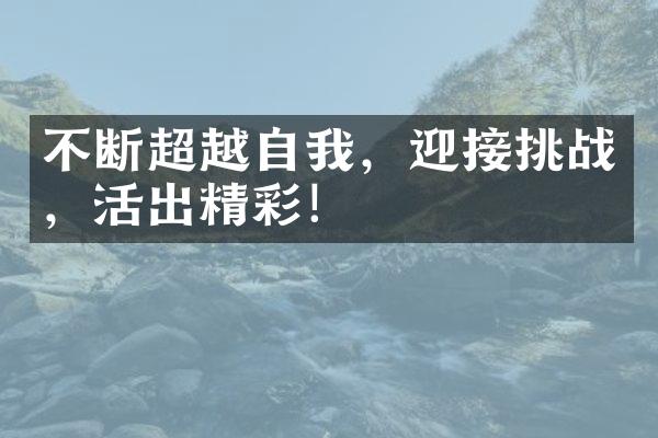 不断超越自我，迎接挑战，活出精彩！