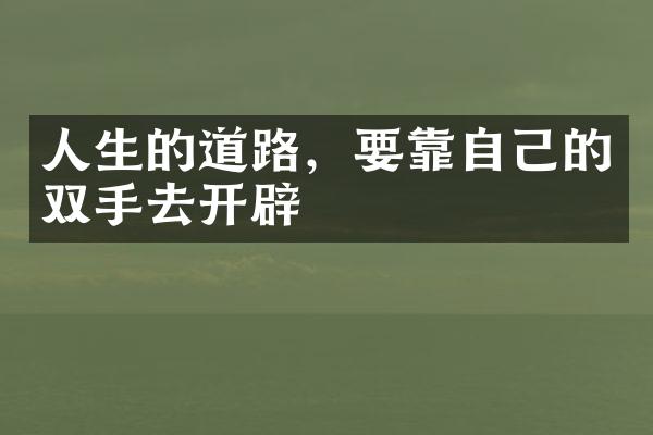 人生的道路，要靠自己的双手去开辟