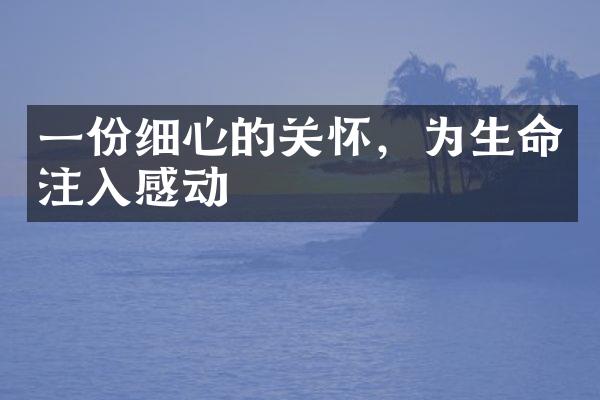 一份细心的关怀，为生命注入感动