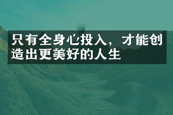 只有全身心投入，才能创造出更美好的人生