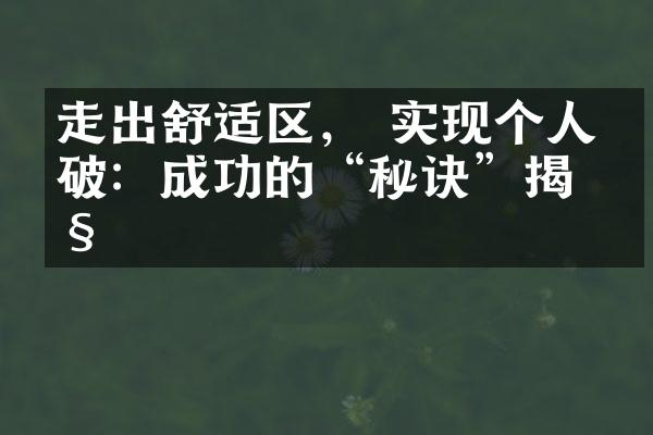 走出舒适区， 实现个人突破：成功的“秘诀”揭秘