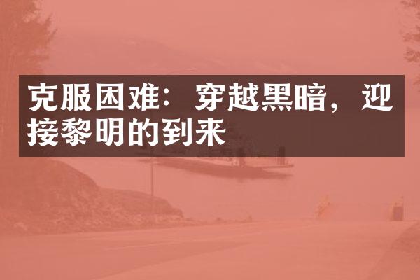 克服困难：穿越黑暗，迎接黎明的到来