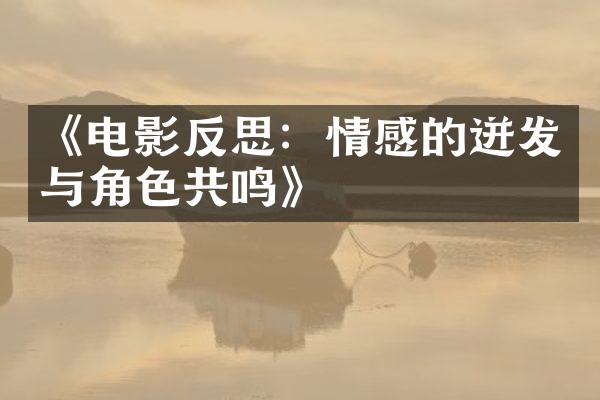 《电影反思：情感的迸发与角色共鸣》