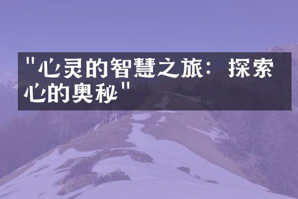 "心灵的智慧之旅：探索内心的奥秘"