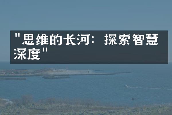 "思维的长河：探索智慧的深度"