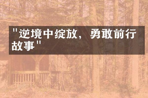 "逆境中绽放，勇敢前行的故事"