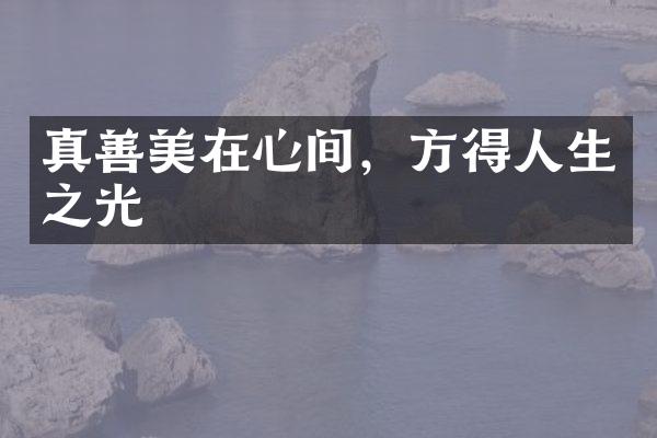 真善美在心间，方得人生之光