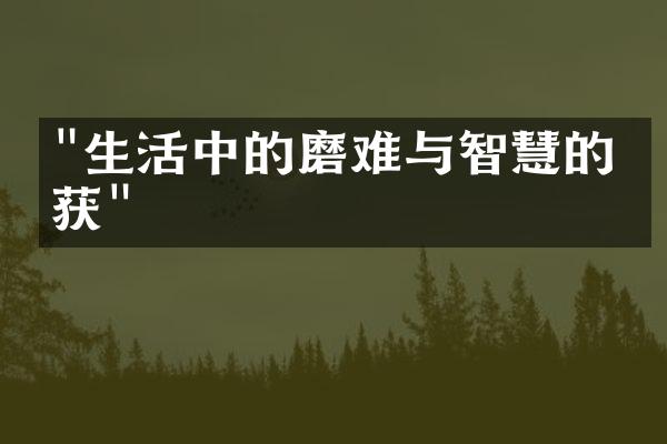 "生活中的磨难与智慧的收获"