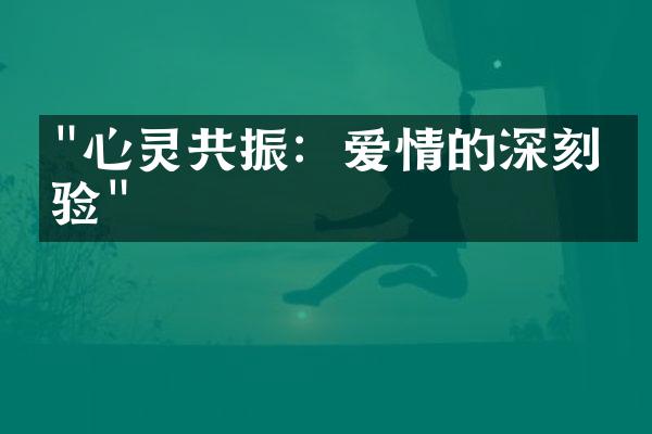 "心灵共振：爱情的深刻体验"