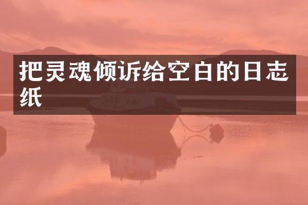 把灵魂倾诉给空白的日志纸