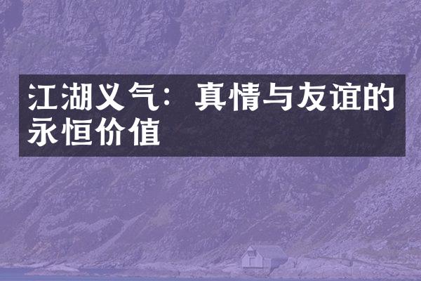 江湖义气：真情与友谊的永恒价值