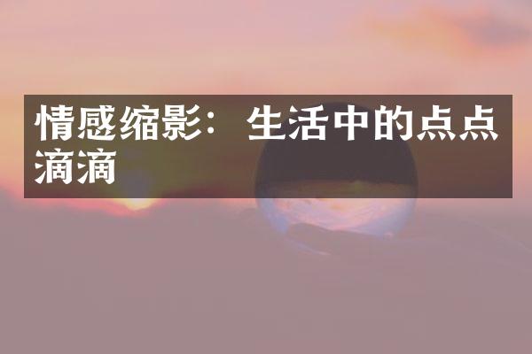 情感缩影：生活中的点点滴滴