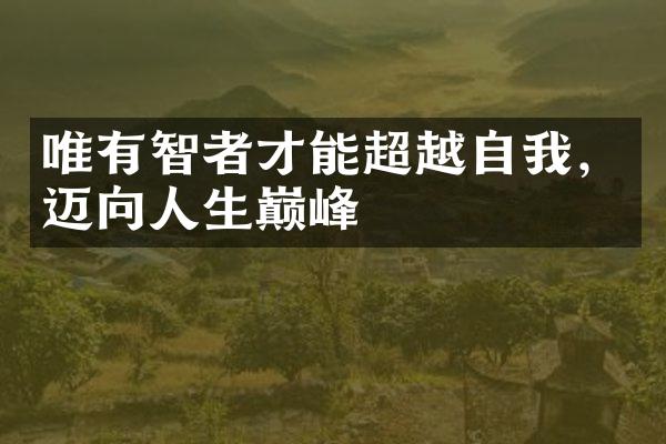 唯有智者才能超越自我，迈向人生巅峰