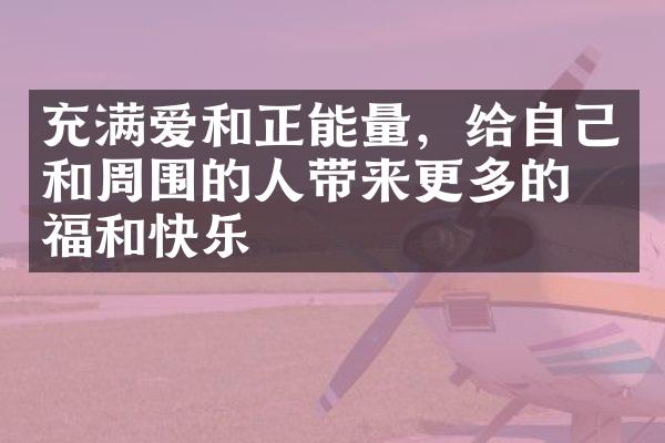充满爱和正能量，给自己和周围的人带来更多的幸福和快乐