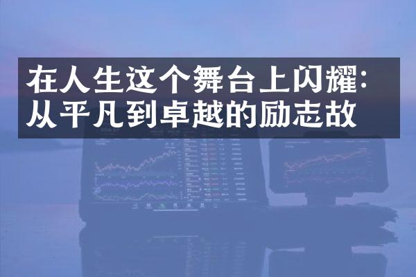 在人生这个舞台上闪耀：从平凡到卓越的励志故事