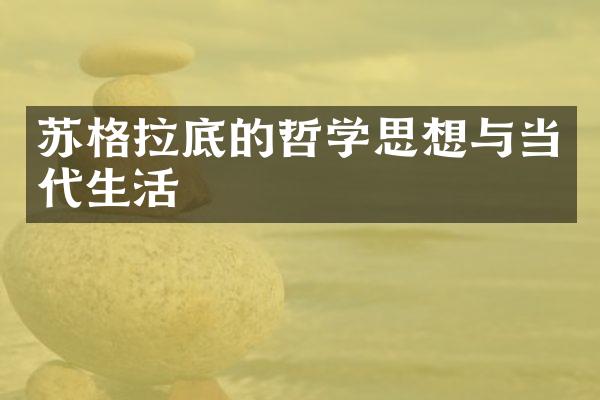 苏格拉底的哲学思想与当代生活