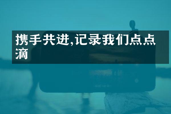 携手共进,记录我们点点滴滴