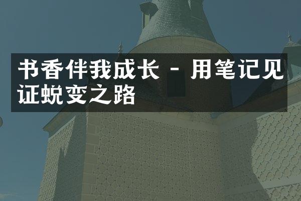 书香伴我成长 - 用笔记见证蜕变之路